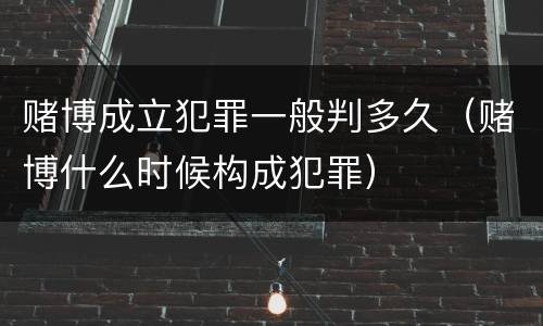 赌博成立犯罪一般判多久（赌博什么时候构成犯罪）