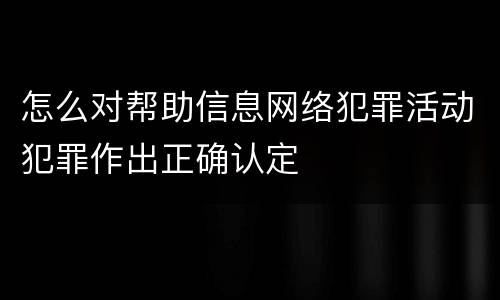 怎么对帮助信息网络犯罪活动犯罪作出正确认定