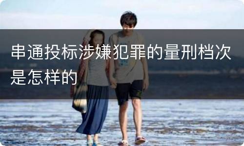 串通投标涉嫌犯罪的量刑档次是怎样的