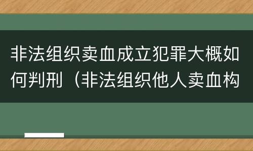 非法组织卖血成立犯罪大概如何判刑（非法组织他人卖血构成什么罪）