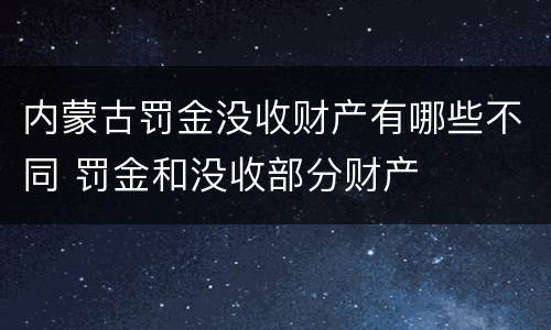 内蒙古罚金没收财产有哪些不同 罚金和没收部分财产