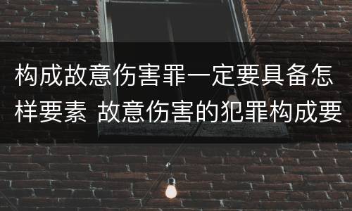 构成故意伤害罪一定要具备怎样要素 故意伤害的犯罪构成要件
