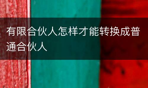 有限合伙人怎样才能转换成普通合伙人