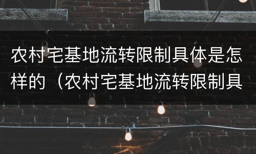 农村宅基地流转限制具体是怎样的（农村宅基地流转限制具体是怎样的情况）