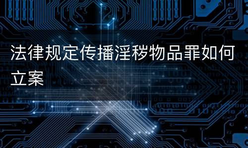 法律规定传播淫秽物品罪如何立案