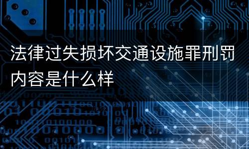 法律过失损坏交通设施罪刑罚内容是什么样
