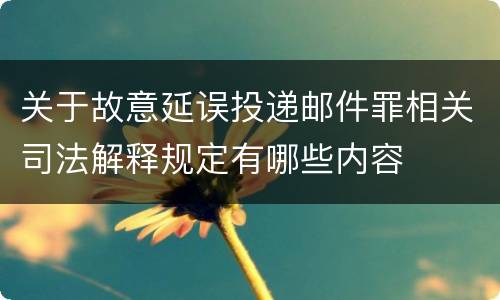 关于故意延误投递邮件罪相关司法解释规定有哪些内容