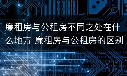 廉租房与公租房不同之处在什么地方 廉租房与公租房的区别在哪里