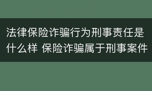 法律保险诈骗行为刑事责任是什么样 保险诈骗属于刑事案件吗