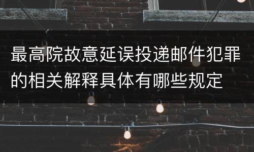 最高院故意延误投递邮件犯罪的相关解释具体有哪些规定