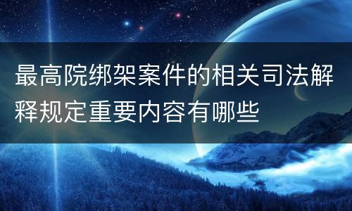 最高院绑架案件的相关司法解释规定重要内容有哪些