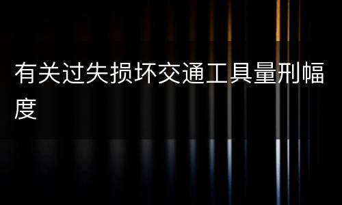 有关过失损坏交通工具量刑幅度