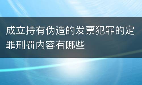 成立持有伪造的发票犯罪的定罪刑罚内容有哪些