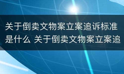 关于倒卖文物案立案追诉标准是什么 关于倒卖文物案立案追诉标准是什么文件