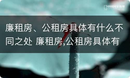 廉租房、公租房具体有什么不同之处 廉租房,公租房具体有什么不同之处呢