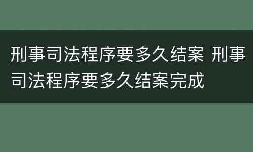 刑事司法程序要多久结案 刑事司法程序要多久结案完成