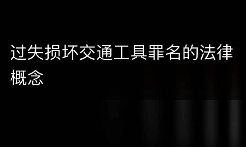 过失损坏交通工具罪名的法律概念