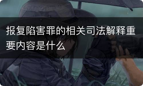 报复陷害罪的相关司法解释重要内容是什么