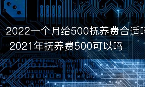 2022一个月给500抚养费合适吗 2021年抚养费500可以吗