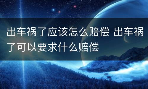 出车祸了应该怎么赔偿 出车祸了可以要求什么赔偿