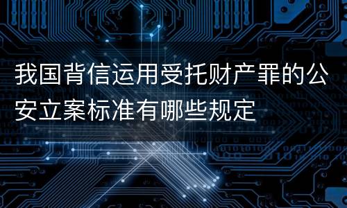 我国背信运用受托财产罪的公安立案标准有哪些规定