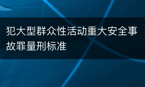 犯大型群众性活动重大安全事故罪量刑标准
