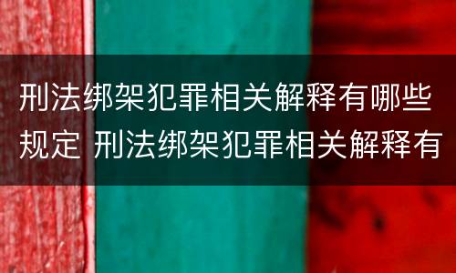 刑法绑架犯罪相关解释有哪些规定 刑法绑架犯罪相关解释有哪些规定呢