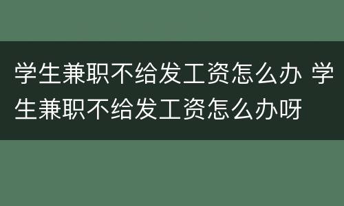学生兼职不给发工资怎么办 学生兼职不给发工资怎么办呀
