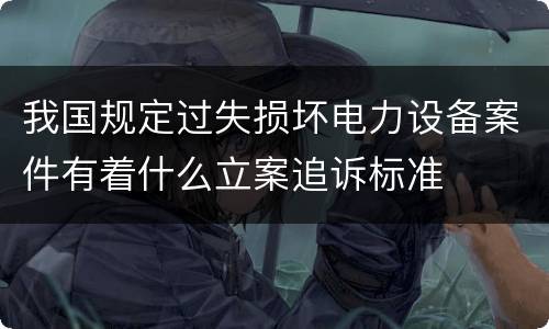 我国规定过失损坏电力设备案件有着什么立案追诉标准