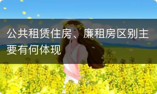 公共租赁住房、廉租房区别主要有何体现