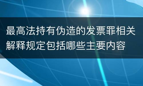最高法持有伪造的发票罪相关解释规定包括哪些主要内容