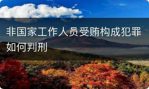 非国家工作人员受贿构成犯罪如何判刑