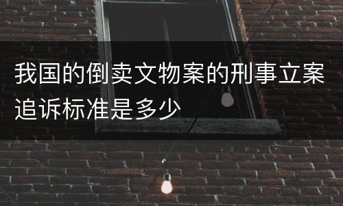 我国的倒卖文物案的刑事立案追诉标准是多少