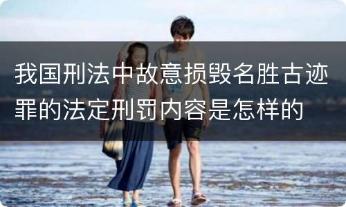 我国刑法中故意损毁名胜古迹罪的法定刑罚内容是怎样的