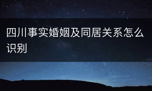 四川事实婚姻及同居关系怎么识别