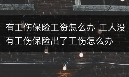 有工伤保险工资怎么办 工人没有工伤保险出了工伤怎么办