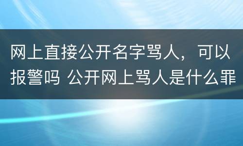 网上直接公开名字骂人，可以报警吗 公开网上骂人是什么罪?