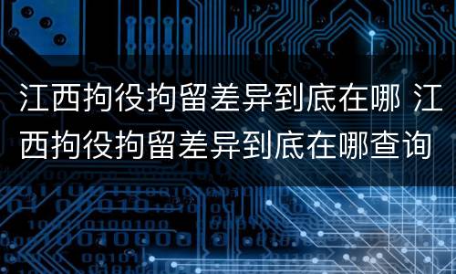 江西拘役拘留差异到底在哪 江西拘役拘留差异到底在哪查询