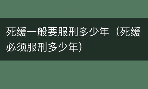 死缓一般要服刑多少年（死缓必须服刑多少年）