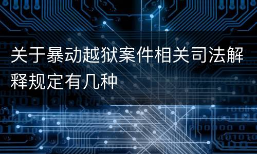 关于暴动越狱案件相关司法解释规定有几种
