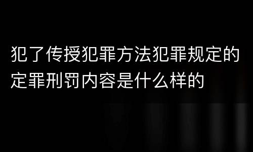犯了传授犯罪方法犯罪规定的定罪刑罚内容是什么样的