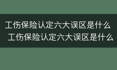 工伤保险认定六大误区是什么 工伤保险认定六大误区是什么原因