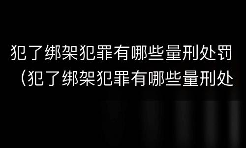 犯了绑架犯罪有哪些量刑处罚（犯了绑架犯罪有哪些量刑处罚）