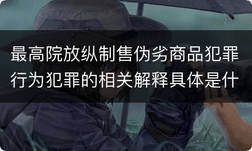 最高院放纵制售伪劣商品犯罪行为犯罪的相关解释具体是什么内容