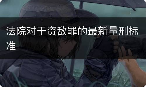 法院对于资敌罪的最新量刑标准