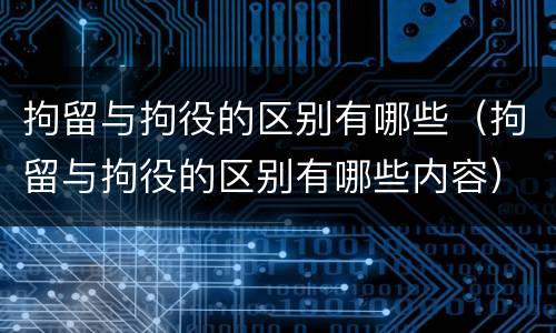 拘留与拘役的区别有哪些（拘留与拘役的区别有哪些内容）