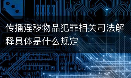 传播淫秽物品犯罪相关司法解释具体是什么规定