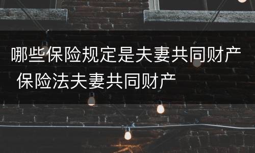 哪些保险规定是夫妻共同财产 保险法夫妻共同财产