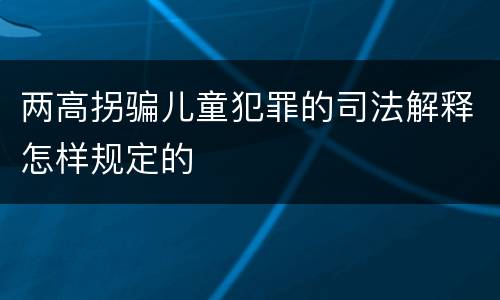 两高拐骗儿童犯罪的司法解释怎样规定的