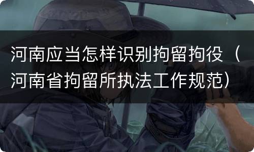 河南应当怎样识别拘留拘役（河南省拘留所执法工作规范）